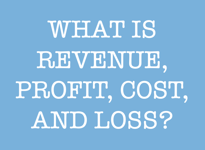 What is revenue, profit, cost and loss?